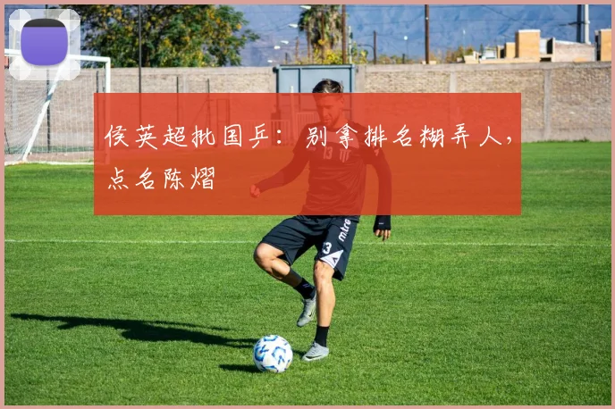 侯英超批国乒：别拿排名糊弄人，点名陈熠