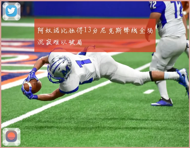 阿奴诺比独得13分尼克斯锋线全场沉寂难以破局